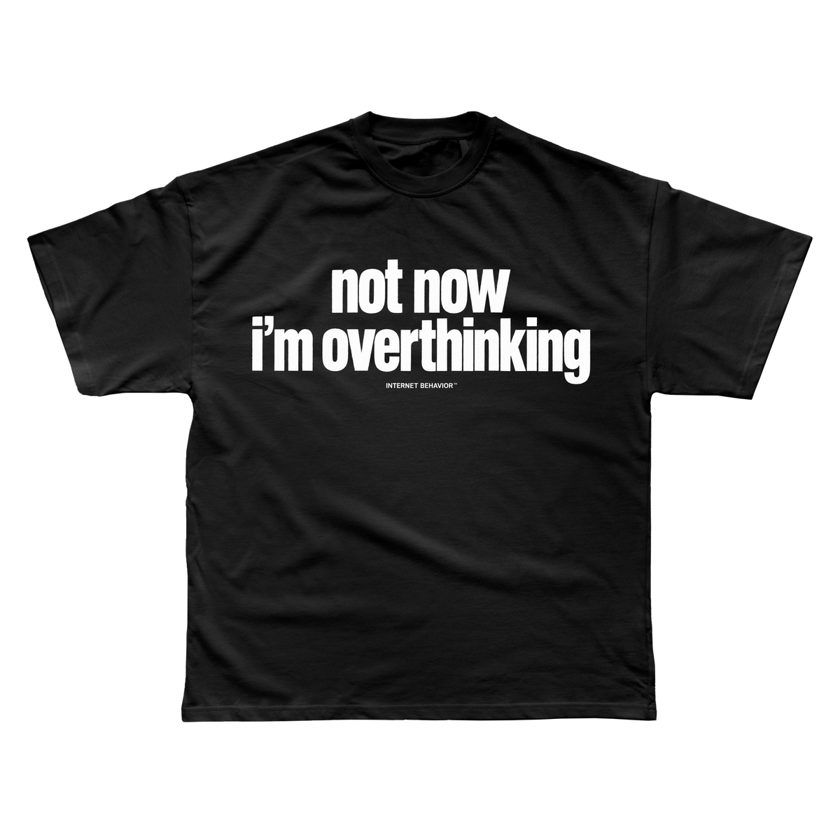 NOT NOW. I’M OVERTHINKING T-SHIRT
