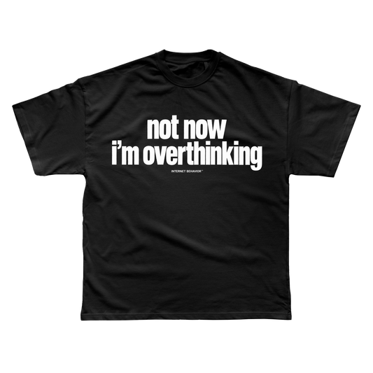 NOT NOW. I’M OVERTHINKING T-SHIRT