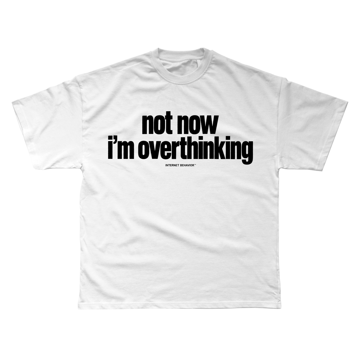 NOT NOW. I’M OVERTHINKING T-SHIRT